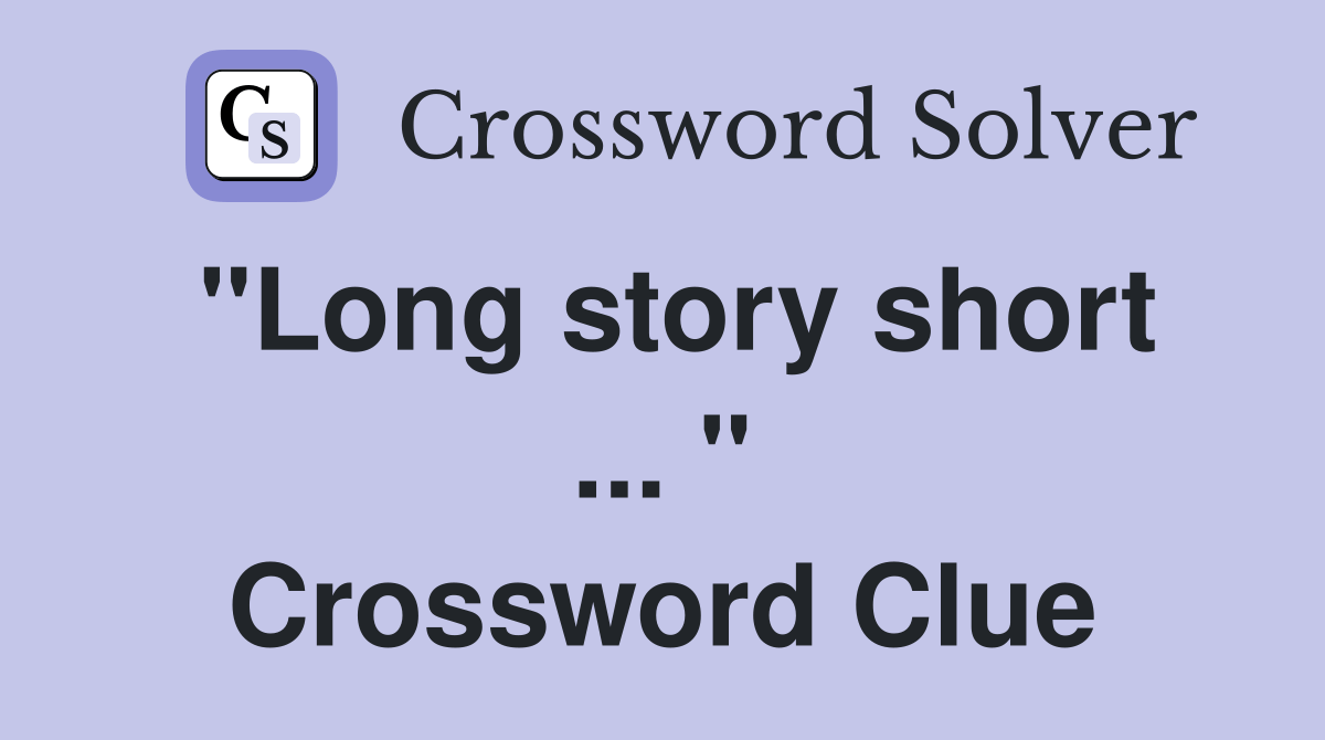 "Long story short " - Crossword Clue Answers - Crossword Solver